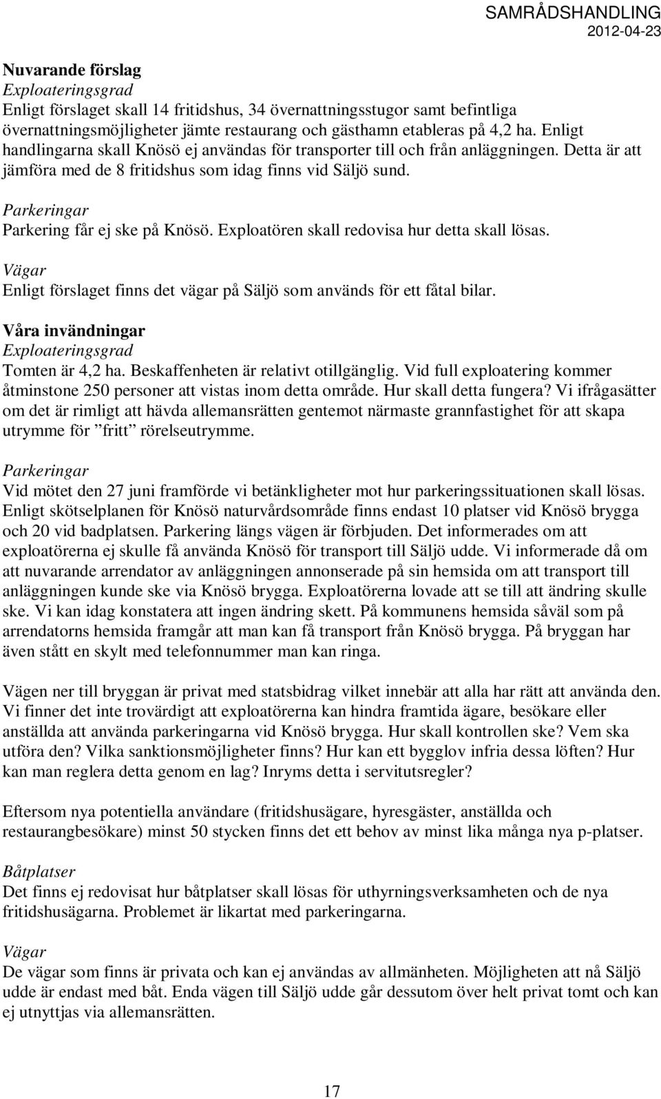 Parkeringar Parkering får ej ske på Knösö. Exploatören skall redovisa hur detta skall lösas. Vägar Enligt förslaget finns det vägar på Säljö som används för ett fåtal bilar.