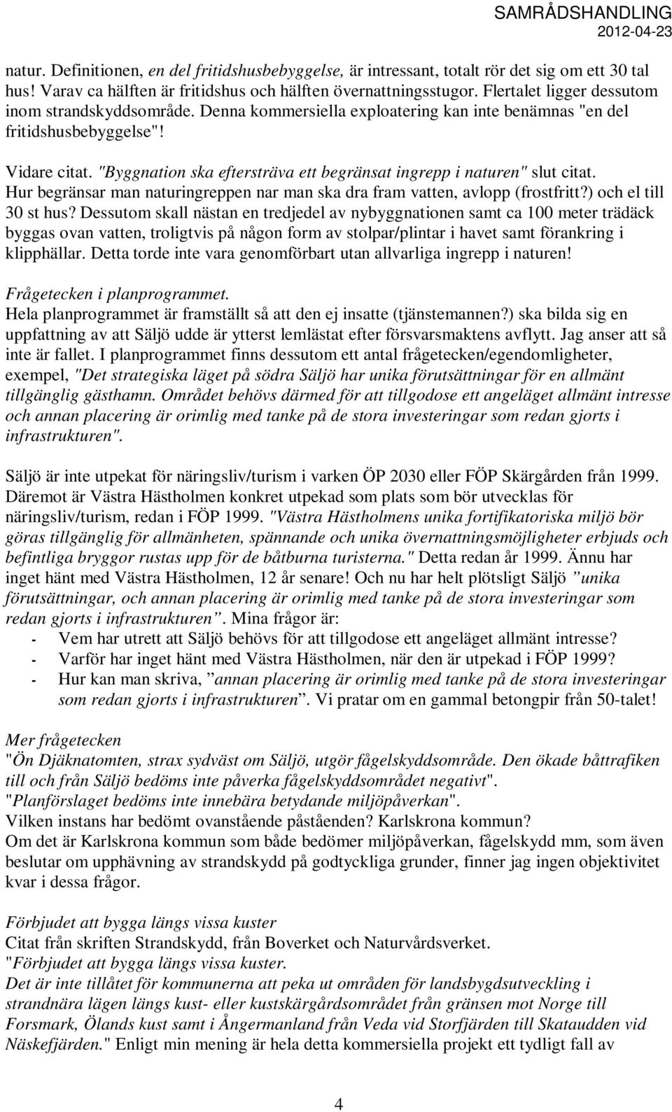 "Byggnation ska eftersträva ett begränsat ingrepp i naturen" slut citat. Hur begränsar man naturingreppen nar man ska dra fram vatten, avlopp (frostfritt?) och el till 30 st hus?