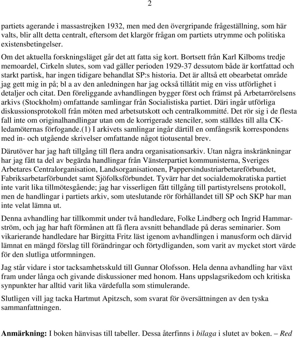 Bortsett från Karl Kilboms tredje memoardel, Cirkeln slutes, som vad gäller perioden 1929-37 dessutom både är kortfattad och starkt partisk, har ingen tidigare behandlat SP:s historia.