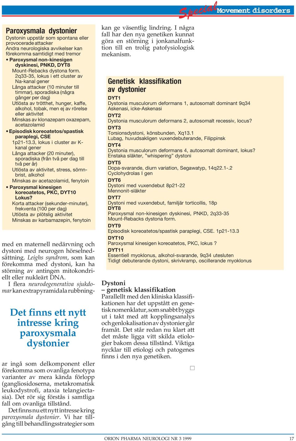 2q33-35, lokus i ett cluster av Na-kanal gener Långa attacker (10 minuter till timmar), sporadiska (några gånger per dag) Utlösta av trötthet, hunger, kaffe, alkohol, tobak, men ej av rörelse eller