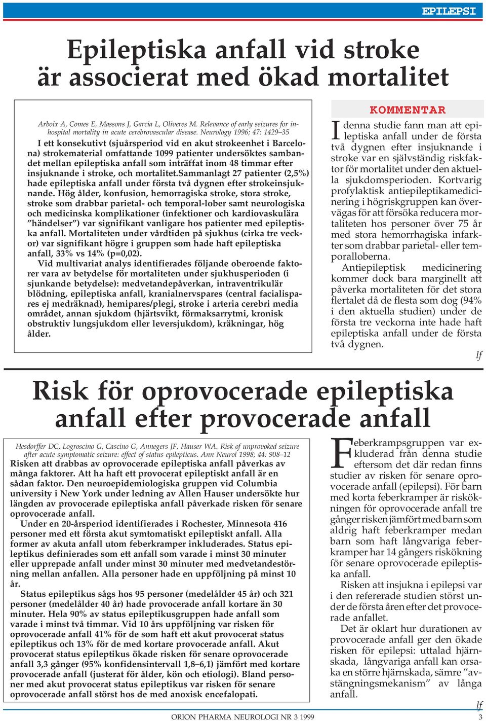 Neurology 1996; 47: 1429 35 I ett konsekutivt (sjuårsperiod vid en akut strokeenhet i Barcelona) strokematerial omfattande 1099 patienter undersöktes sambandet mellan epileptiska anfall som inträffat