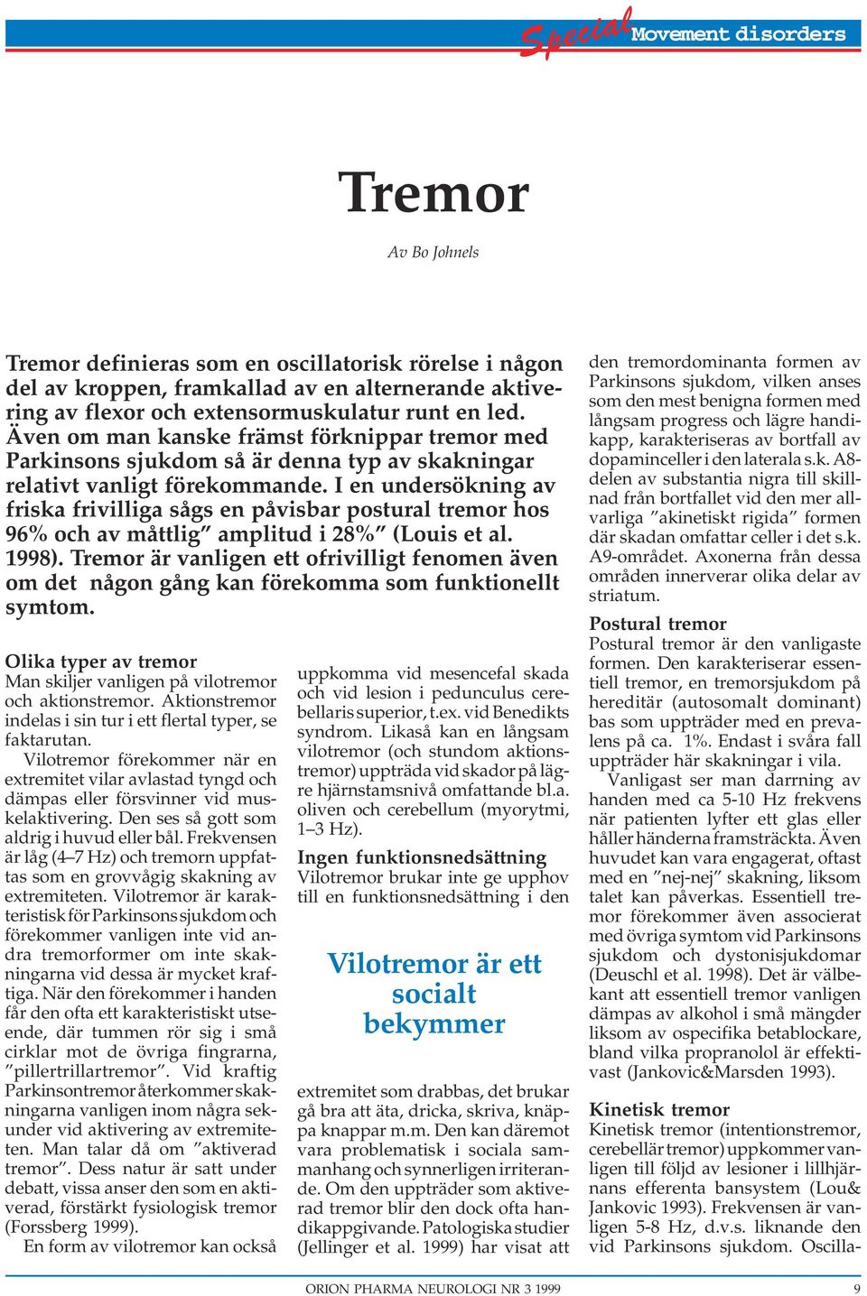 I en undersökning av friska frivilliga sågs en påvisbar postural tremor hos 96% och av måttlig amplitud i 28% (Louis et al. 1998).