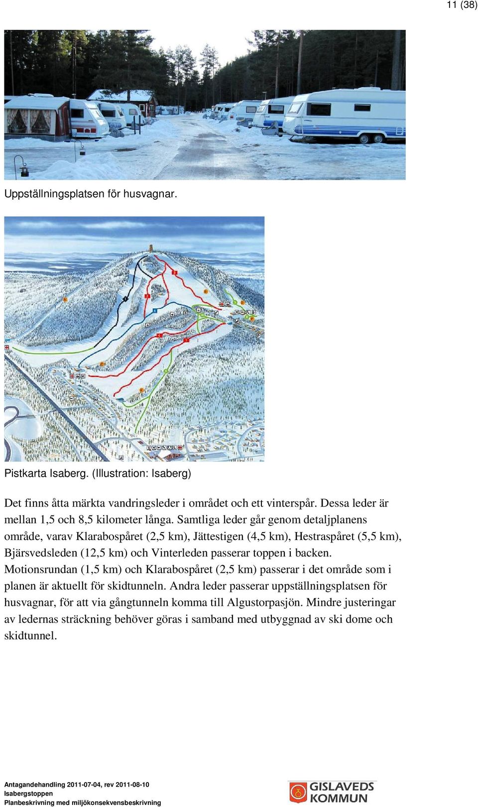 Samtliga leder går genom detaljplanens område, varav Klarabospåret (2,5 km), Jättestigen (4,5 km), Hestraspåret (5,5 km), Bjärsvedsleden (12,5 km) och Vinterleden passerar toppen i