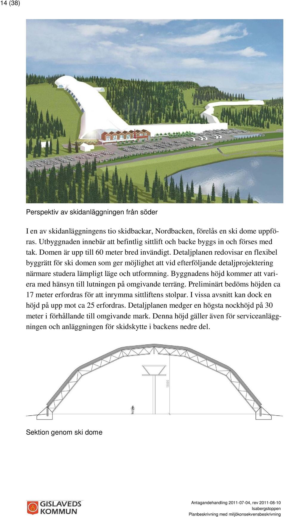 Detaljplanen redovisar en flexibel byggrätt för ski domen som ger möjlighet att vid efterföljande detaljprojektering närmare studera lämpligt läge och utformning.