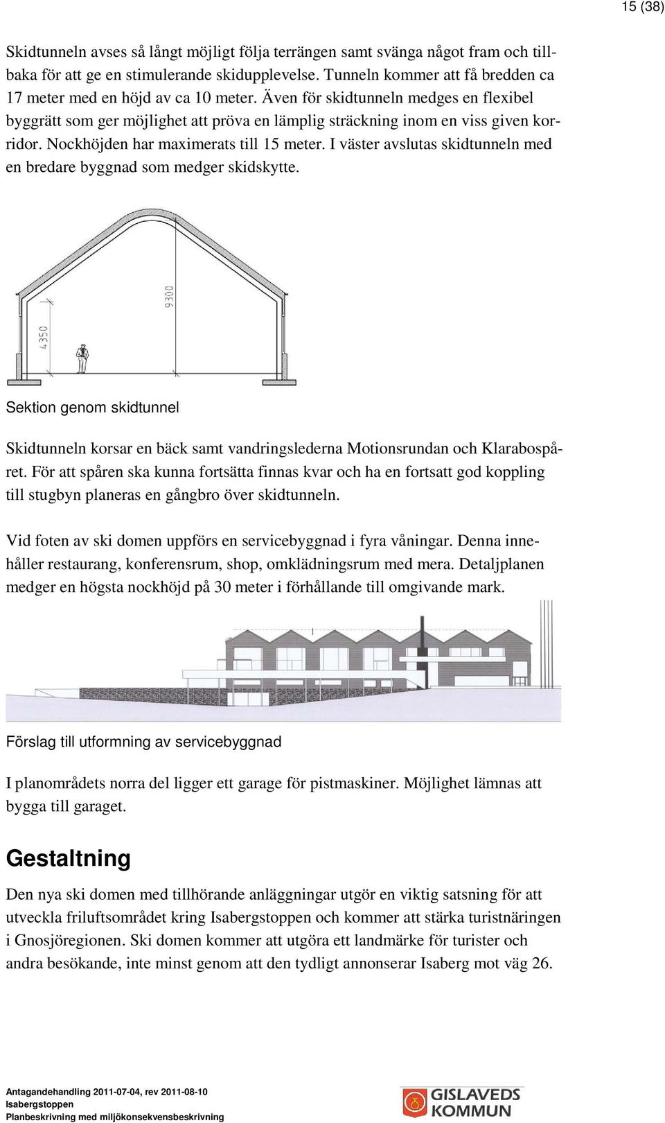 Nockhöjden har maximerats till 15 meter. I väster avslutas skidtunneln med en bredare byggnad som medger skidskytte.