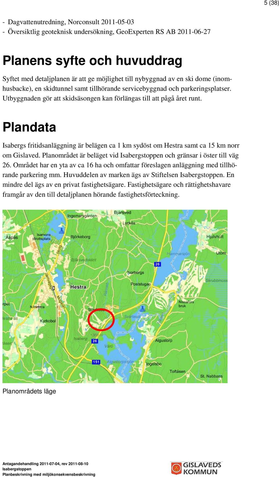 Plandata Isabergs fritidsanläggning är belägen ca 1 km sydöst om Hestra samt ca 15 km norr om Gislaved. Planområdet är beläget vid och gränsar i öster till väg 26.