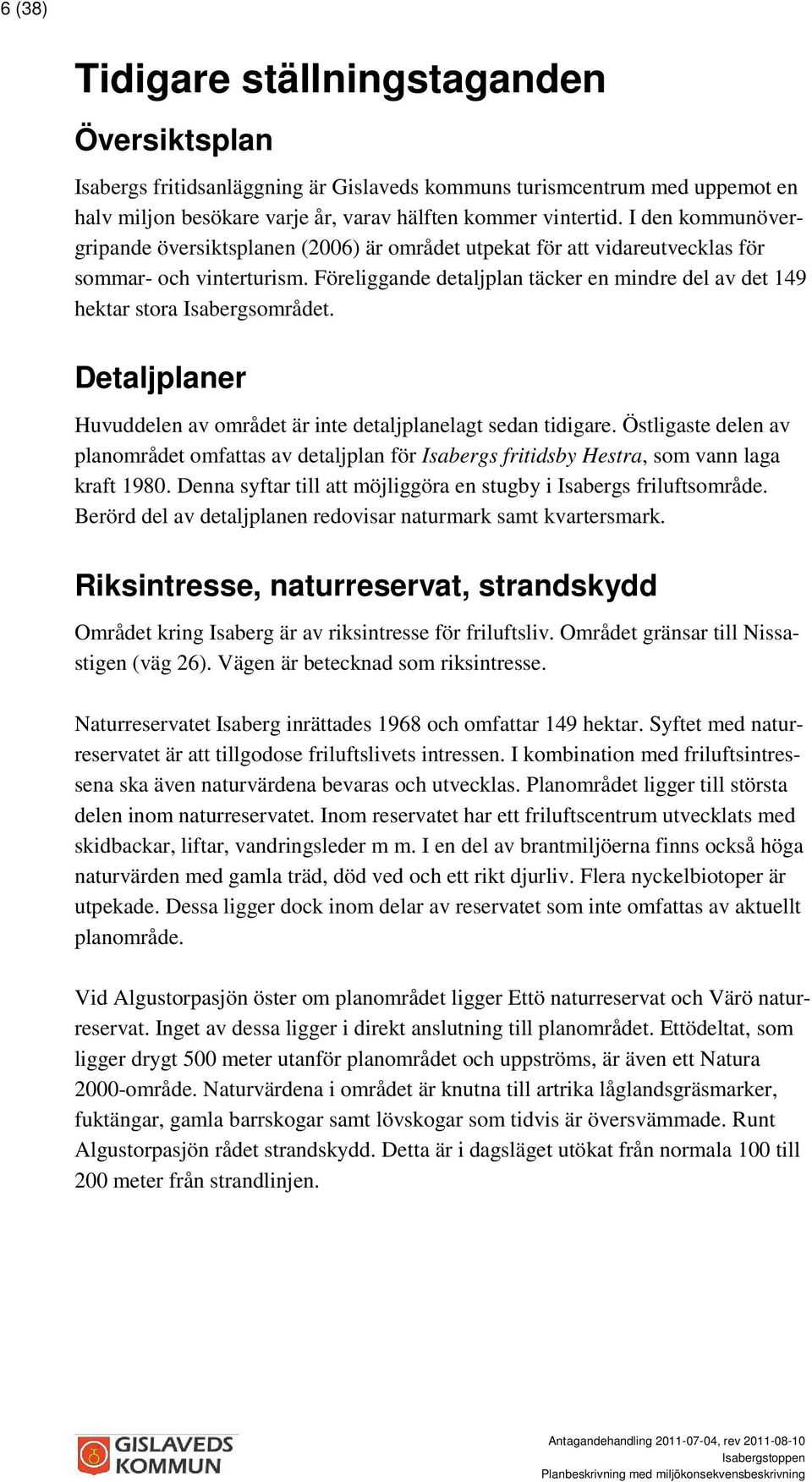 Föreliggande detaljplan täcker en mindre del av det 149 hektar stora Isabergsområdet. Detaljplaner Huvuddelen av området är inte detaljplanelagt sedan tidigare.