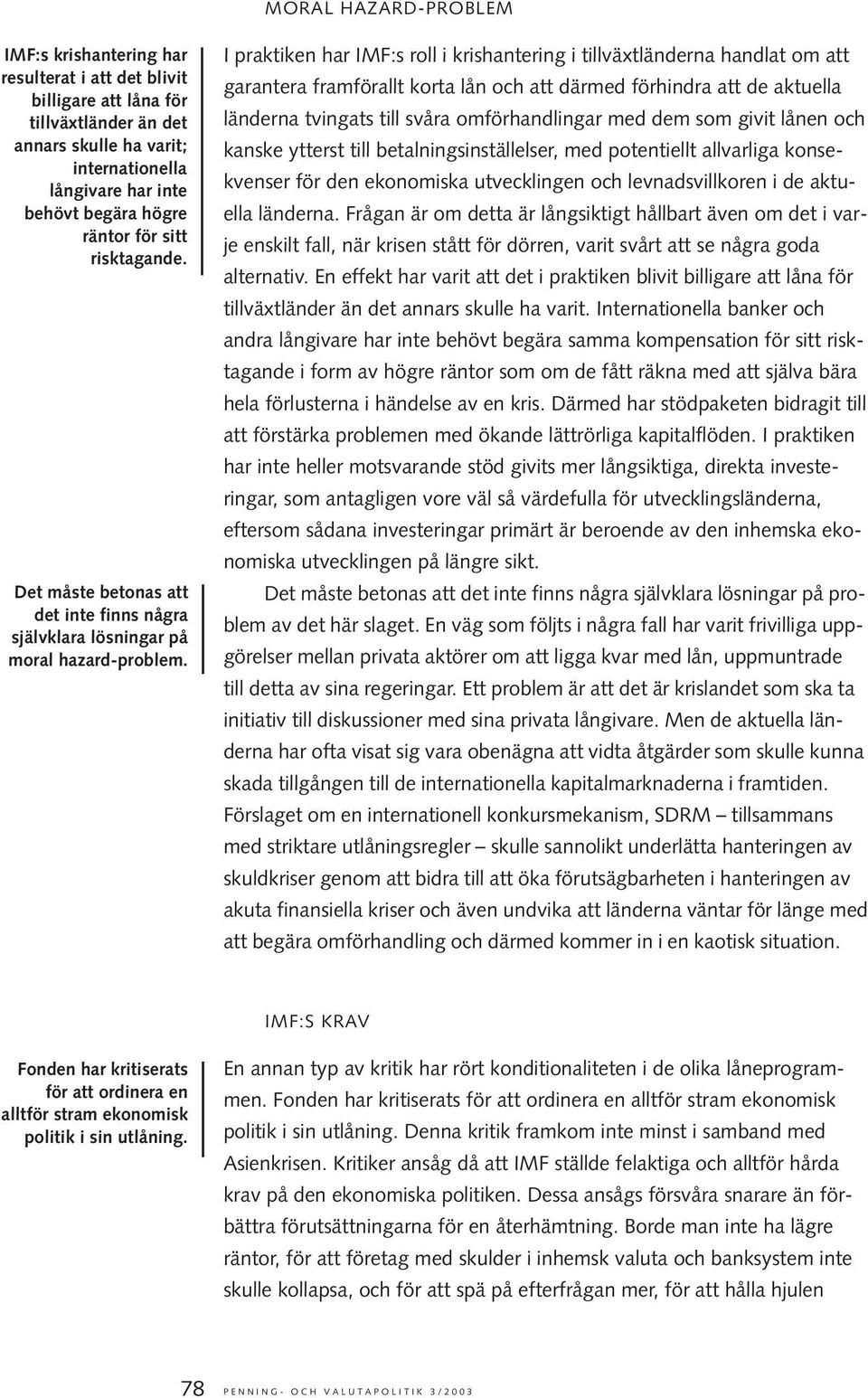 I praktiken har IMF:s roll i krishantering i tillväxtländerna handlat om att garantera framförallt korta lån och att därmed förhindra att de aktuella länderna tvingats till svåra omförhandlingar med