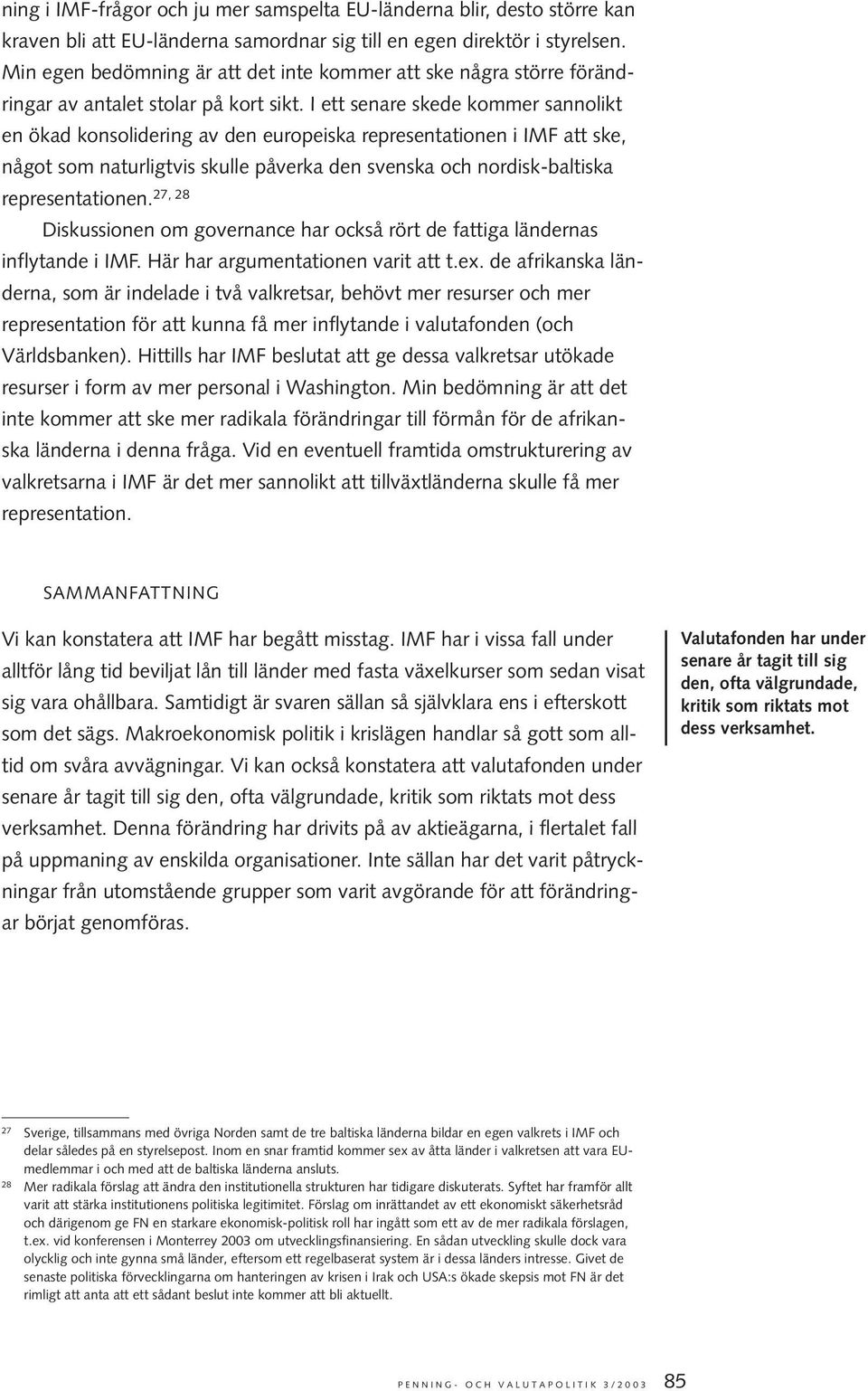 I ett senare skede kommer sannolikt en ökad konsolidering av den europeiska representationen i IMF att ske, något som naturligtvis skulle påverka den svenska och nordisk-baltiska representationen.