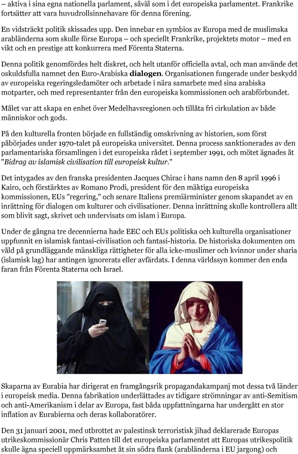 Denna politik genomfördes helt diskret, och helt utanför officiella avtal, och man använde det oskuldsfulla namnet den Euro-Arabiska dialogen.