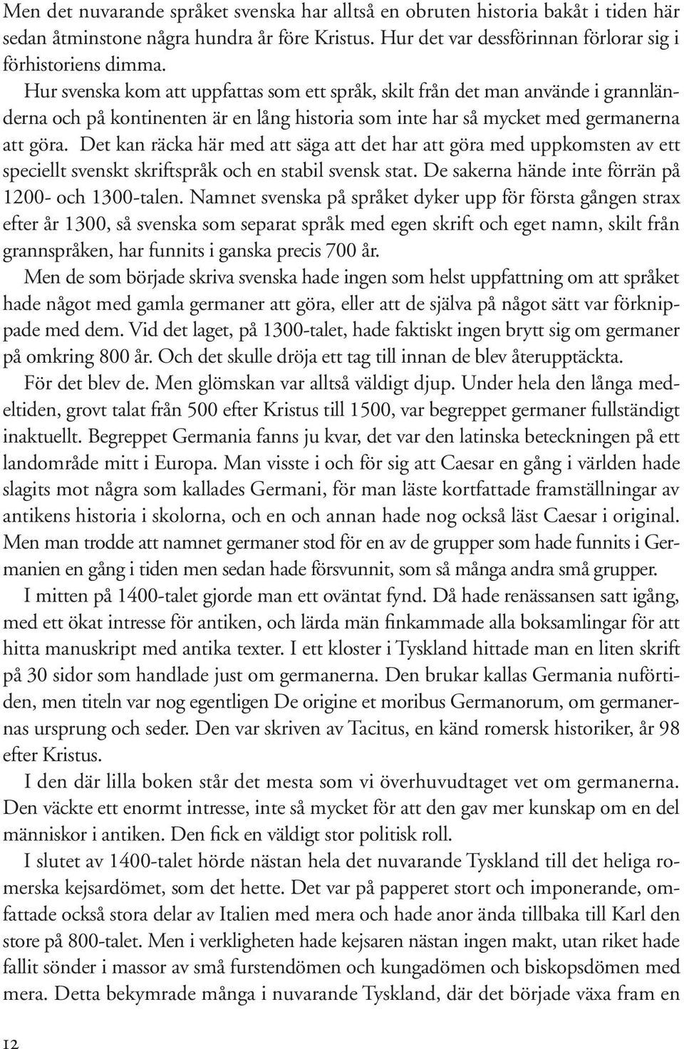 Det kan räcka här med att säga att det har att göra med uppkomsten av ett speciellt svenskt skriftspråk och en stabil svensk stat. De sakerna hände inte förrän på 1200- och 1300-talen.