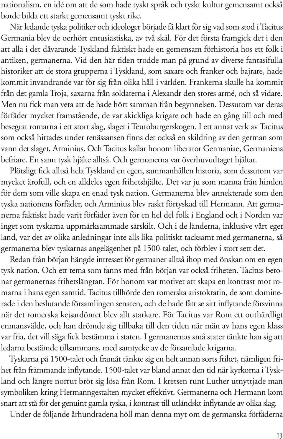 För det första framgick det i den att alla i det dåvarande Tyskland faktiskt hade en gemensam förhistoria hos ett folk i antiken, germanerna.