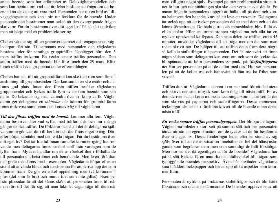 Under personalmötet bestämmer man också att den övergripande frågan ska vara: Får du bestämma över ditt eget liv? På så sätt undviker man att börja med en problemfokusering.