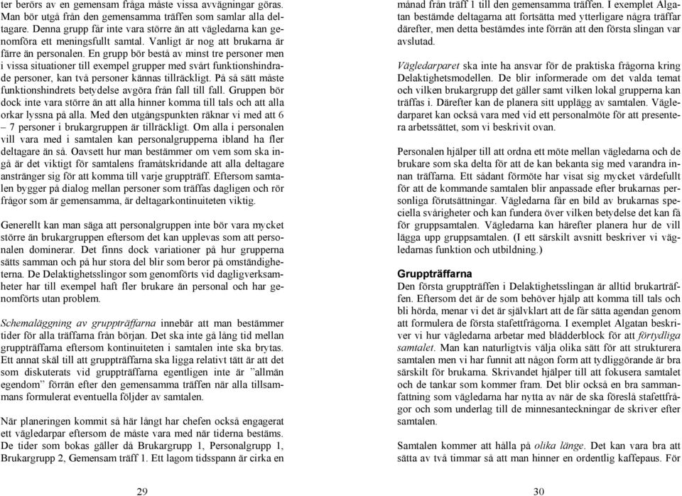 En grupp bör bestå av minst tre personer men i vissa situationer till exempel grupper med svårt funktionshindrade personer, kan två personer kännas tillräckligt.