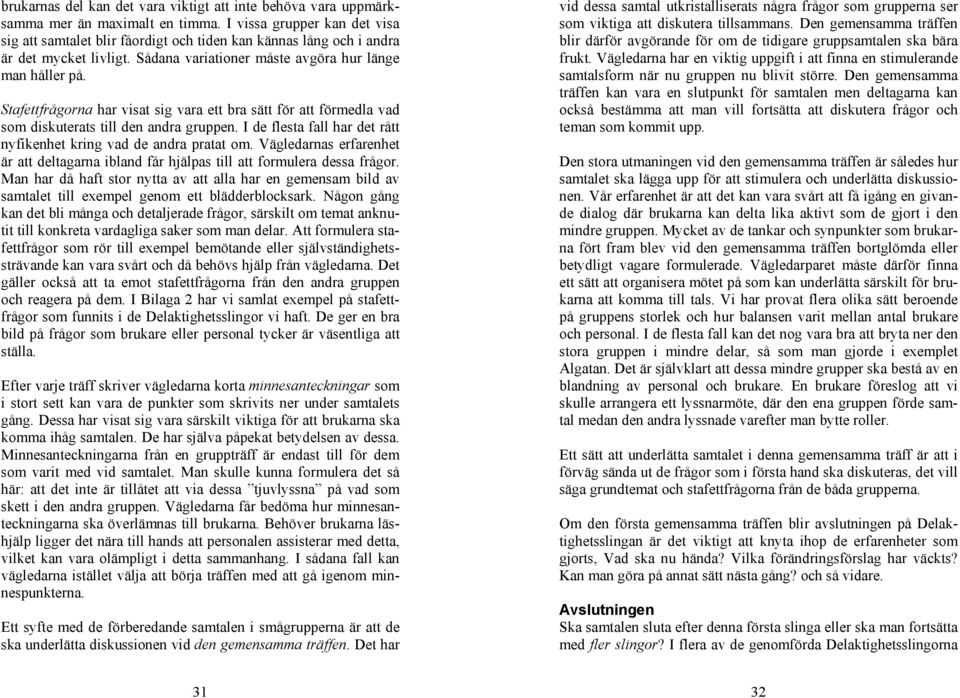 Stafettfrågorna har visat sig vara ett bra sätt för att förmedla vad som diskuterats till den andra gruppen. I de flesta fall har det rått nyfikenhet kring vad de andra pratat om.