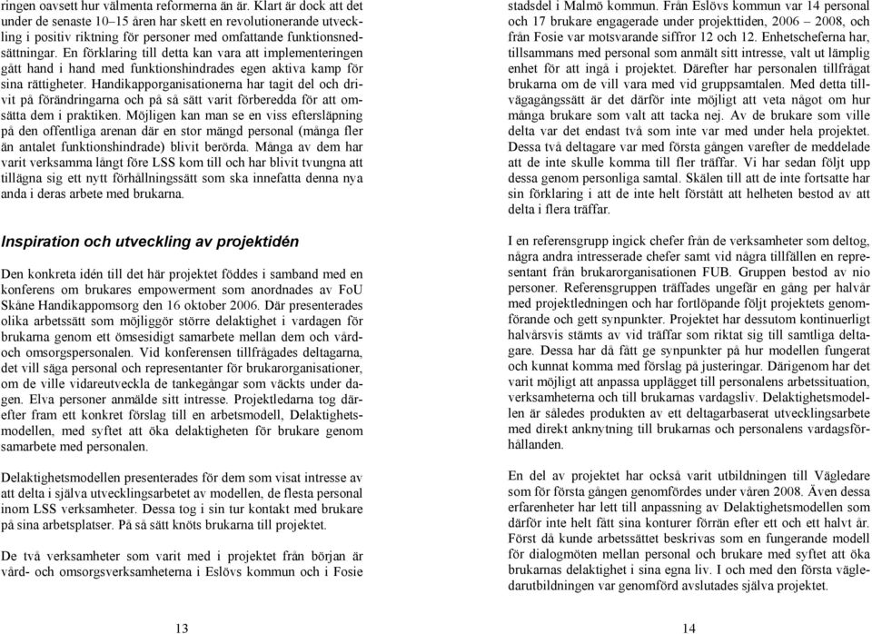 En förklaring till detta kan vara att implementeringen gått hand i hand med funktionshindrades egen aktiva kamp för sina rättigheter.