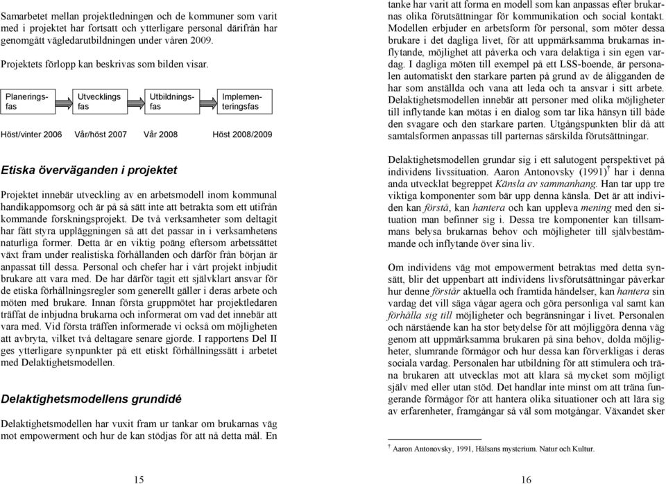 Utvecklings fas Höst/vinter 2006 Vår/höst 2007 Vår 2008 Höst 2008/2009 Etiska överväganden i projektet Projektet innebär utveckling av en arbetsmodell inom kommunal handikappomsorg och är på så sätt