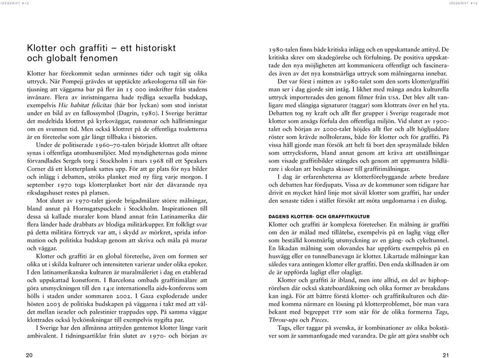 Flera av inristningarna hade tydliga sexuella budskap, exempelvis Hic habitat felicitas (här bor lyckan) som stod inristat under en bild av en fallossymbol (Dagrin, 1980).