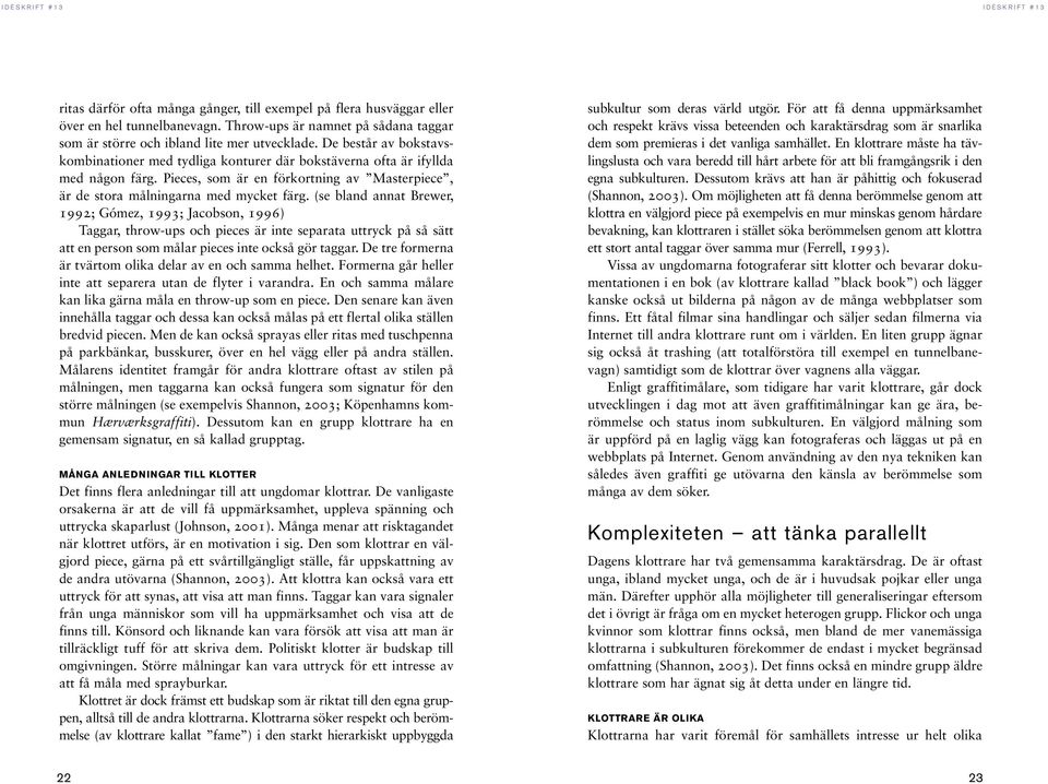 (se bland annat Brewer, 1992; Gómez, 1993; Jacobson, 1996) Taggar, throw-ups och pieces är inte separata uttryck på så sätt att en person som målar pieces inte också gör taggar.