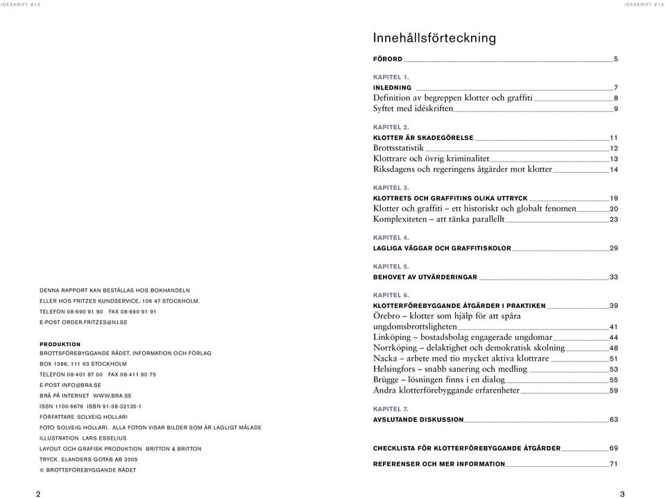 KLOTTRETS OCH GRAFFITINS OLIKA UTTRYCK 19 Klotter och graffiti ett historiskt och globalt fenomen 20 Komplexiteten att tänka parallellt 23 KAPITEL 4. LAGLIGA VÄGGAR OCH GRAFFITISKOLOR 29 KAPITEL 5.