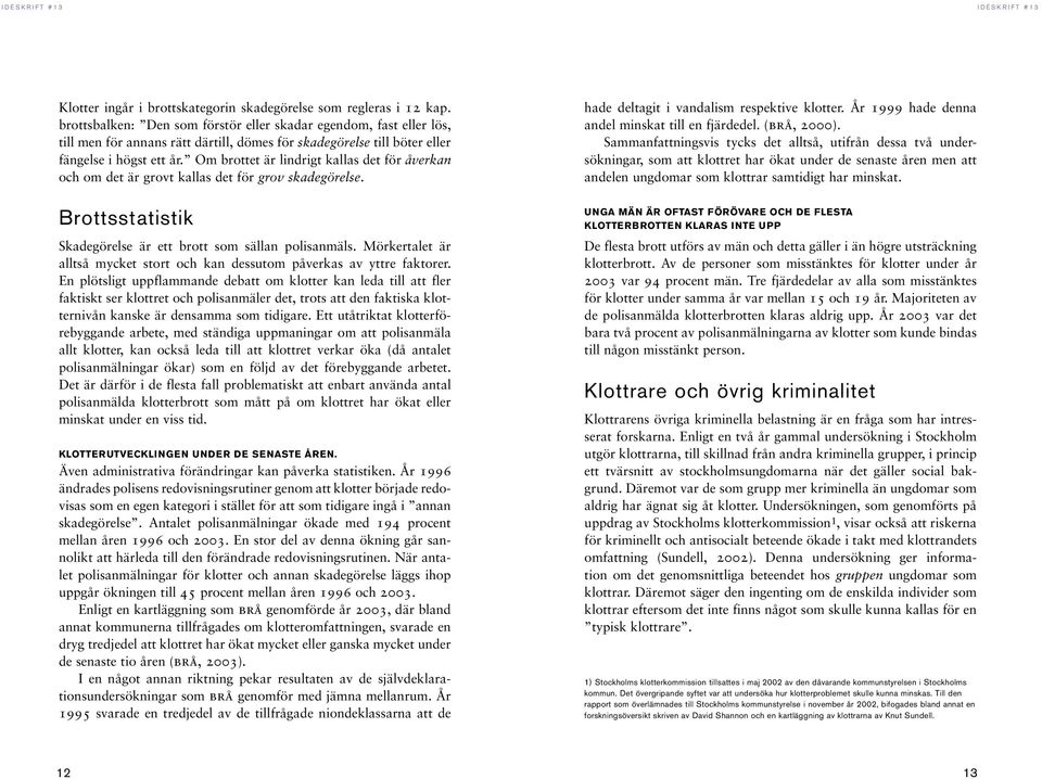 Om brottet är lindrigt kallas det för åverkan och om det är grovt kallas det för grov skadegörelse. Brottsstatistik Skadegörelse är ett brott som sällan polisanmäls.