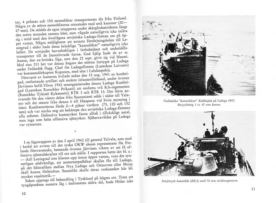 vatten. N ågra möjligheter att antasta försörjningsleden till Leningrad i söder hade dessa bräckliga "kanonbåtar" naturligtvis icke heller.