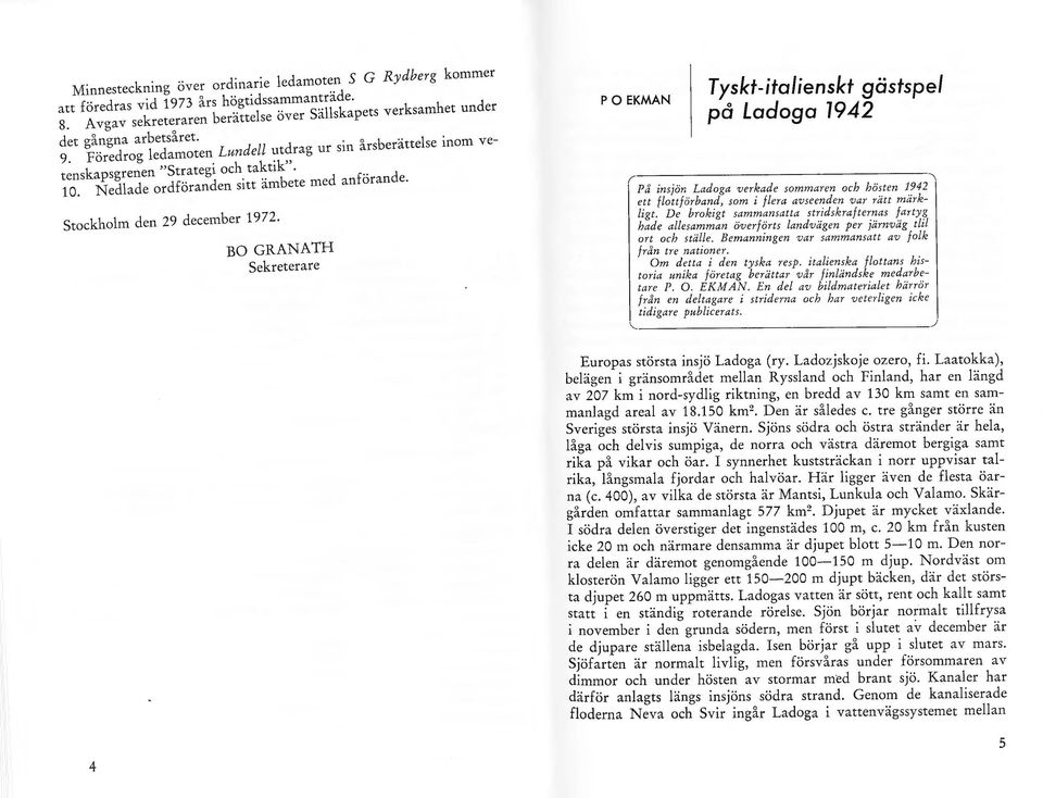 BO GRANATH sekreterare P O EKMAN Tyskt-italienskt gästspel på Ladoga 1942 l \ P!i insjön Ladaga verkade sommaren och hösten 1942 ett flottförband, so m i flera avseenden var rätt märkligt.