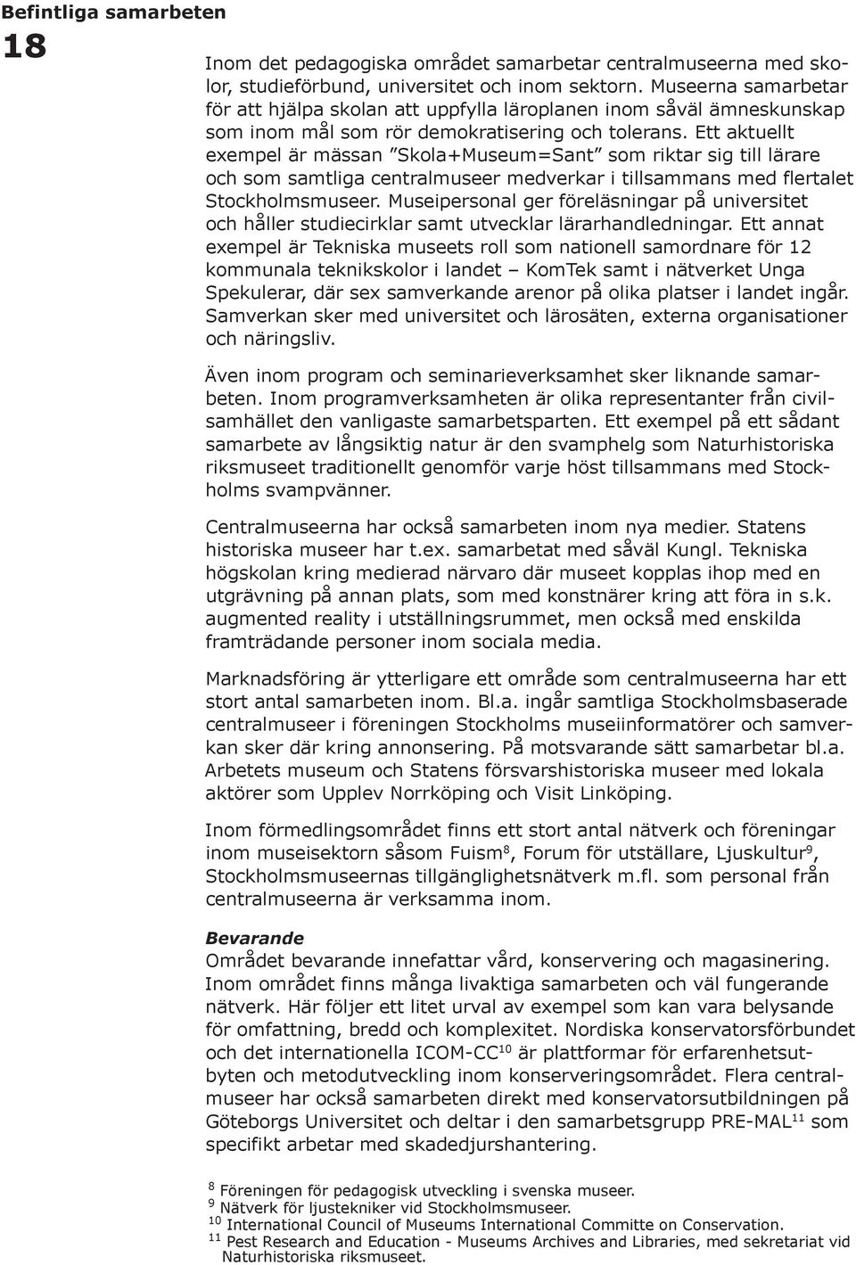 Ett aktuellt exempel är mässan Skola+Museum=Sant som riktar sig till lärare och som samtliga centralmuseer medverkar i tillsammans med flertalet Stockholmsmuseer.