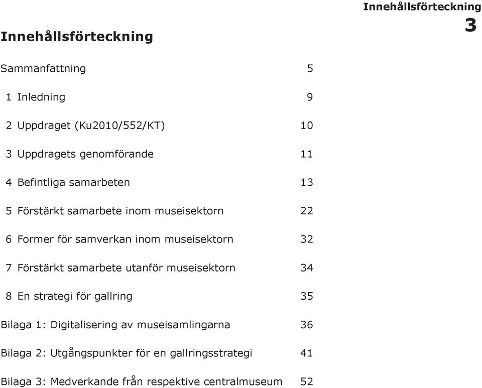 museisektorn 32 7 Förstärkt samarbete utanför museisektorn 34 8 En strategi för gallring 35 Bilaga 1: Digitalisering av