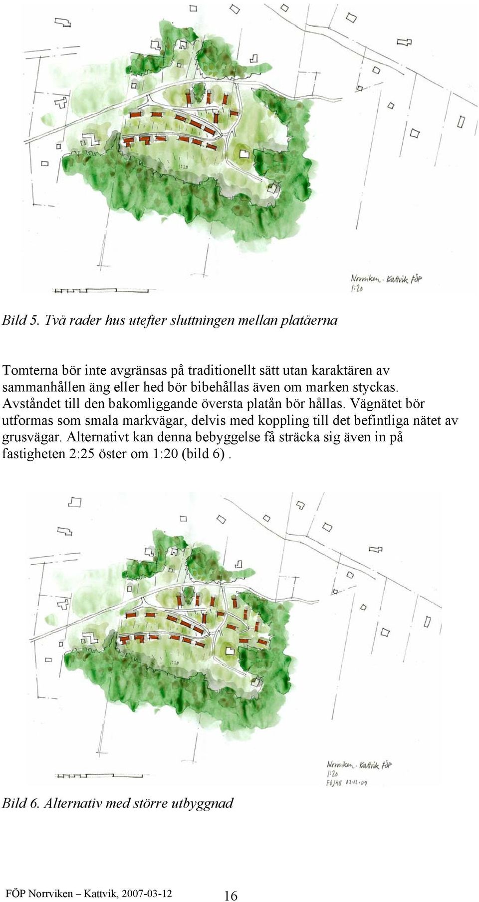 äng eller hed bör bibehållas även om marken styckas. Avståndet till den bakomliggande översta platån bör hållas.