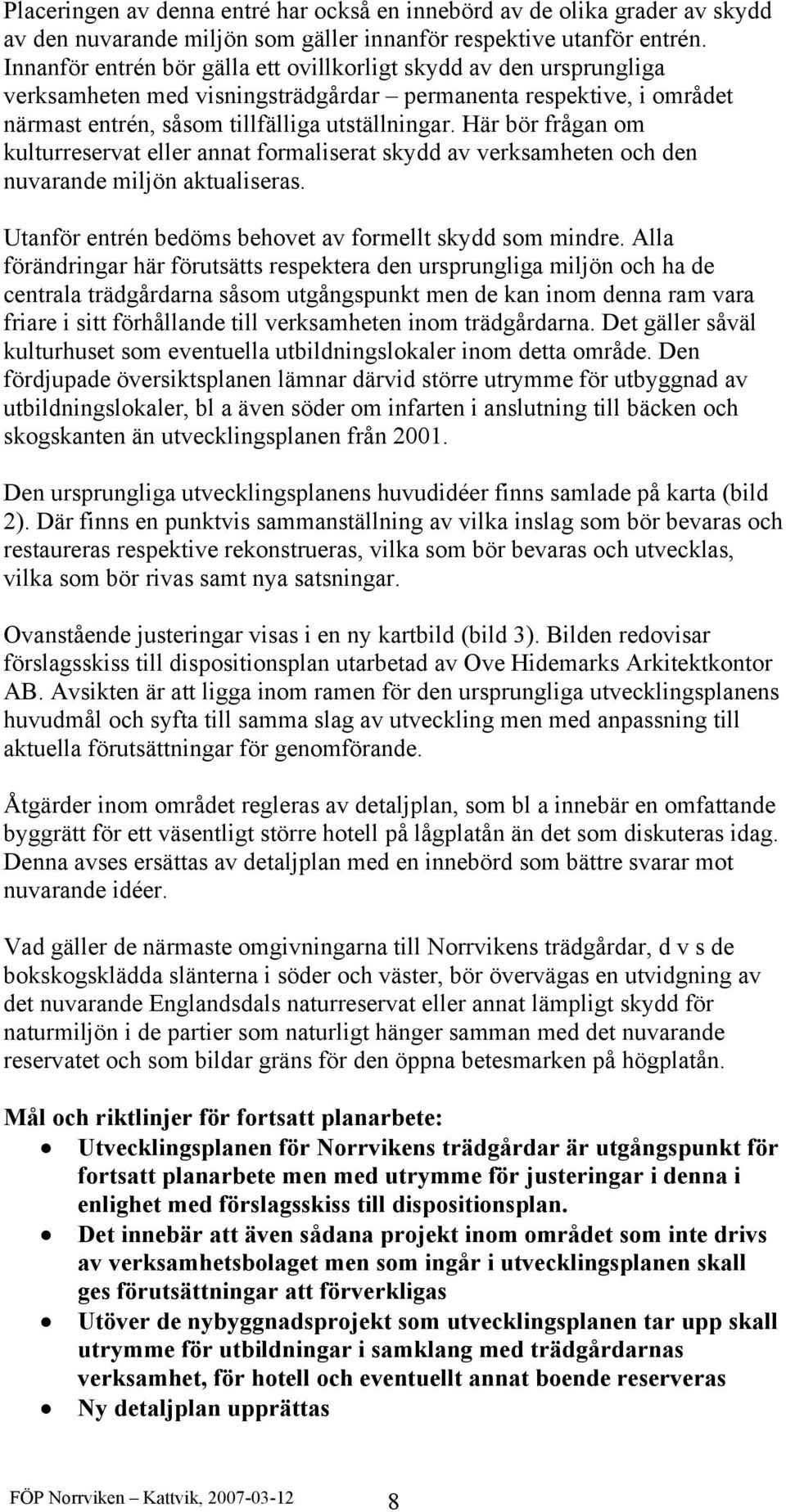 Här bör frågan om kulturreservat eller annat formaliserat skydd av verksamheten och den nuvarande miljön aktualiseras. Utanför entrén bedöms behovet av formellt skydd som mindre.