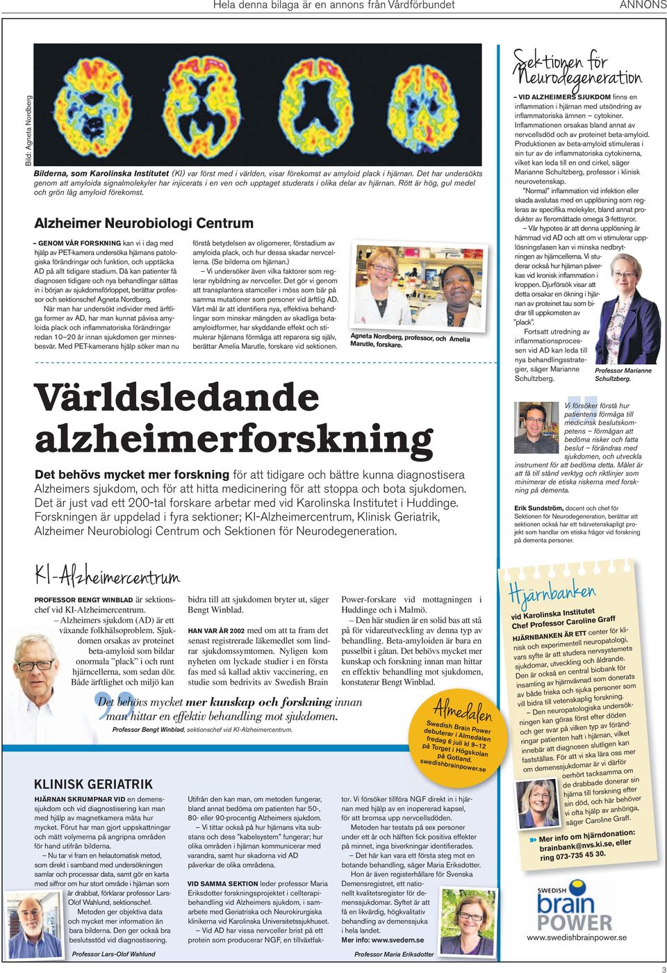 Alzheimer Neurobiologi Centrum GENOM VÅR FORSKNING kan vi i dag med hjälp av PET-kamera undersöka hjärnans patologiska förändringar och funktion, och upptäcka AD på allt tidigare stadium.