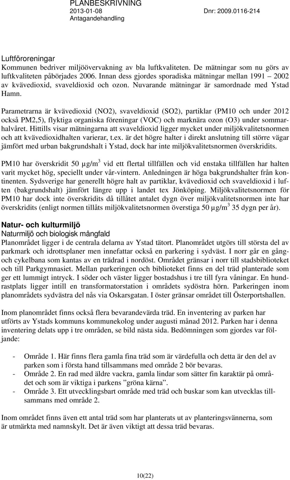 Parametrarna är kvävedioxid (NO2), svaveldioxid (SO2), partiklar (PM10 och under 2012 också PM2,5), flyktiga organiska föreningar (VOC) och marknära ozon (O3) under sommarhalvåret.