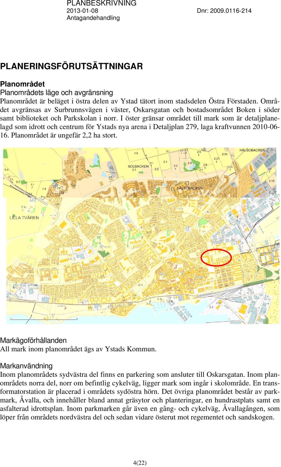 I öster gränsar området till mark som är detaljplanelagd som idrott och centrum för Ystads nya arena i Detaljplan 279, laga kraftvunnen 2010-06- 16. Planområdet är ungefär 2,2 ha stort.