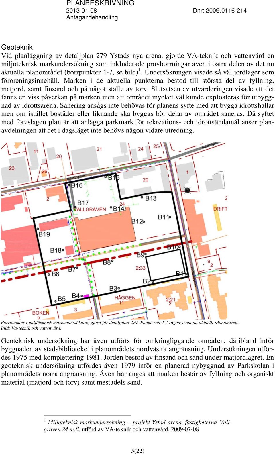 planområdet (borrpunkter 4-7, see bild) 1. Undersökningen visade så väl jordlager som föroreningsinnehåll.