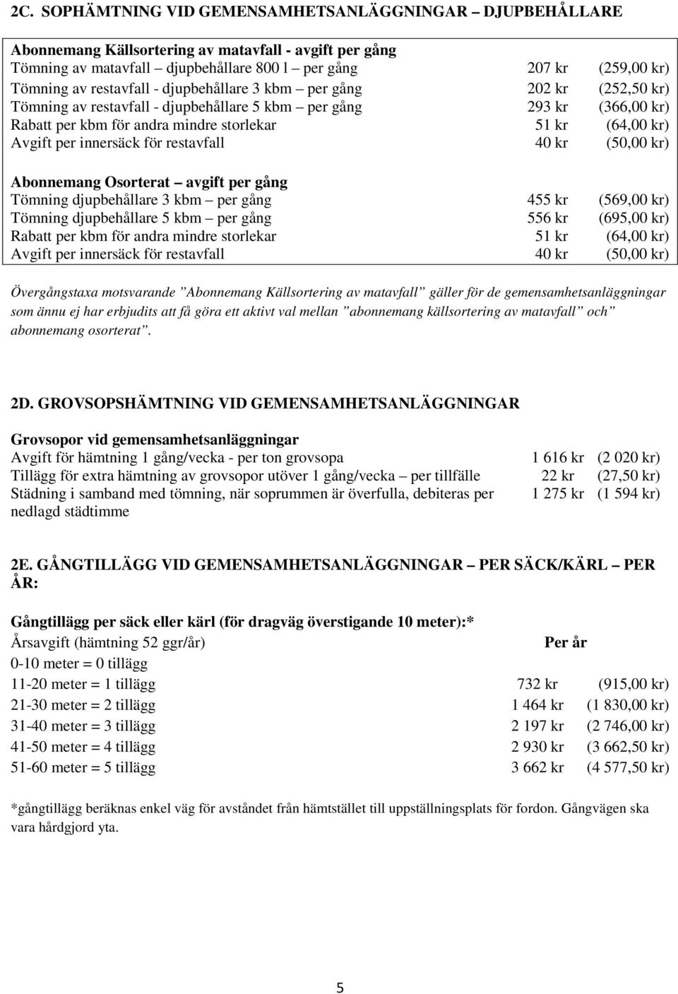 per innersäck för restavfall 40 kr (50,00 kr) Abonnemang Osorterat avgift per gång Tömning djupbehållare 3 kbm per gång 455 kr (569,00 kr) Tömning djupbehållare 5 kbm per gång 556 kr (695,00 kr)