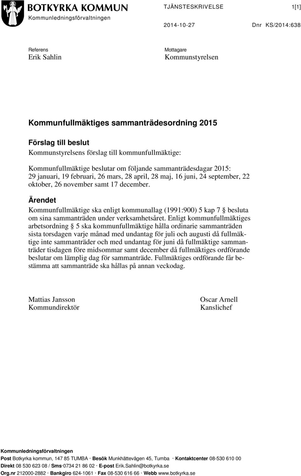 26 november samt 17 december. Ärendet Kommunfullmäktige ska enligt kommunallag (1991:900) 5 kap 7 besluta om sina sammanträden under verksamhetsåret.