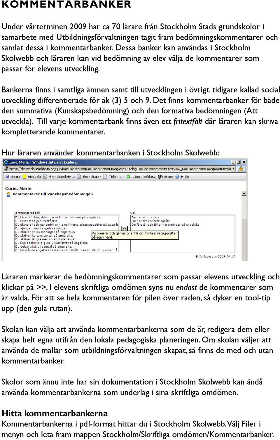 Bankerna finns i samtliga ämnen samt till utvecklingen i övrigt, tidigare kallad social utveckling differentierade för åk (3) 5 och 9.