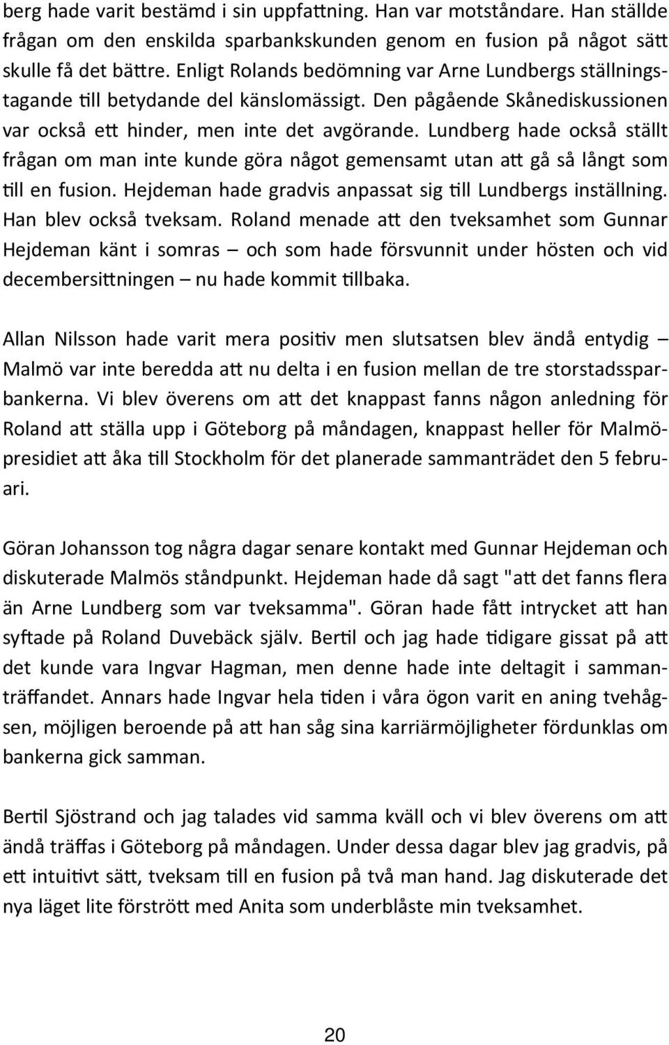 Lundberg hade också ställt frågan om man inte kunde göra något gemensamt utan a gå så långt som ll en fusion. Hejdeman hade gradvis anpassat sig ll Lundbergs inställning. Han blev också tveksam.