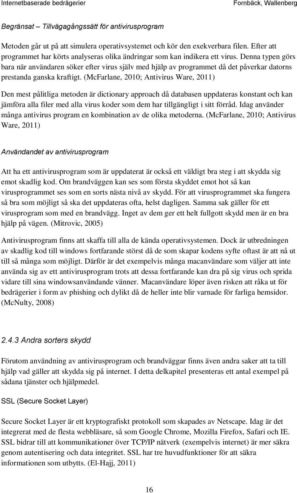 Denna typen görs bara när användaren söker efter virus själv med hjälp av programmet då det påverkar datorns prestanda ganska kraftigt.