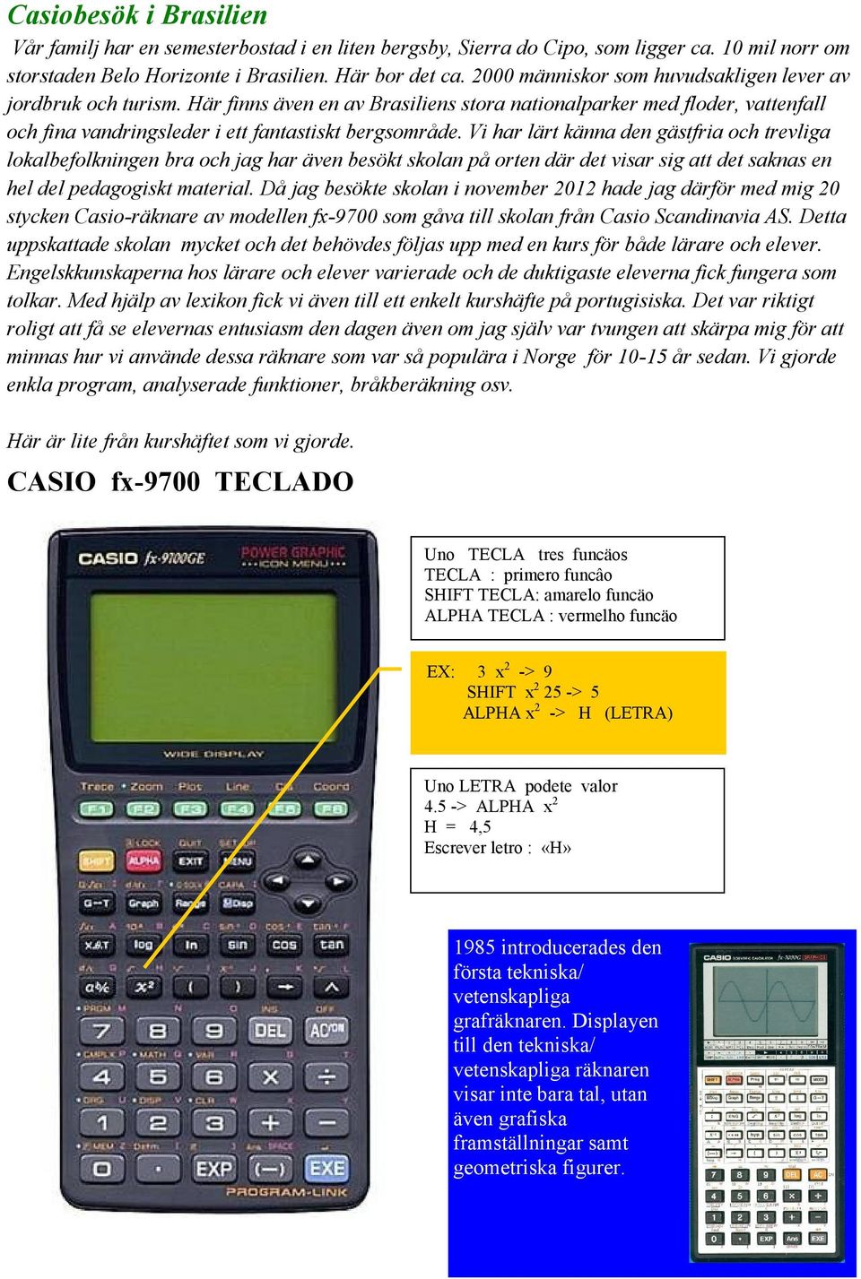 Vi har lärt känna den gästfria och trevliga lokalbefolkningen bra och jag har även besökt skolan på orten där det visar sig att det saknas en hel del pedagogiskt material.