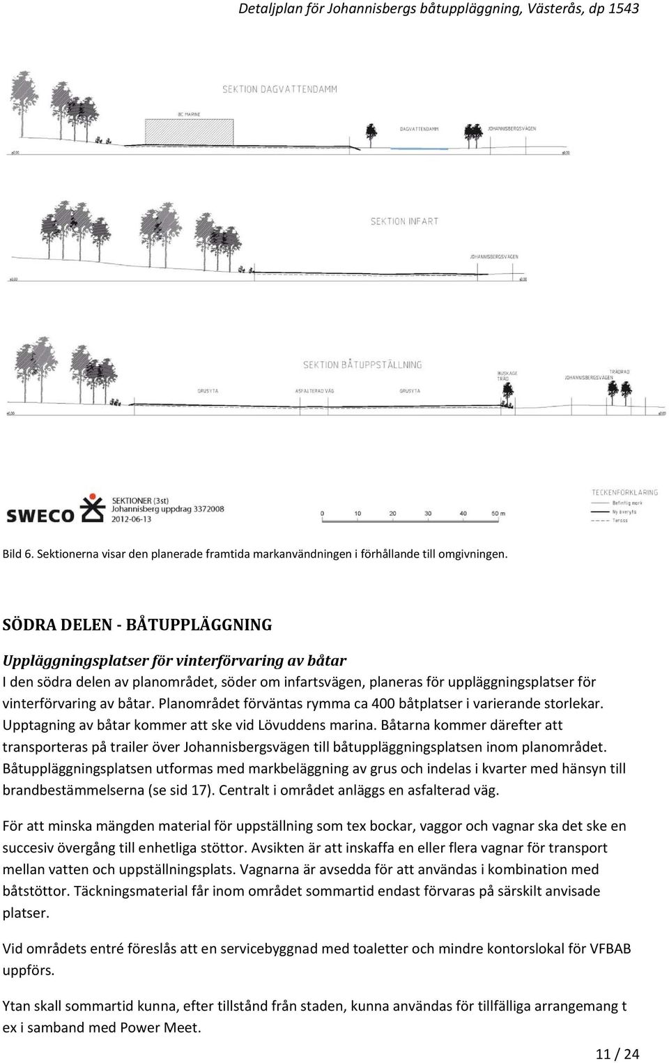 Planområdet förväntas rymma ca 400 båtplatser i varierande storlekar. Upptagning av båtar kommer att ske vid Lövuddens marina.