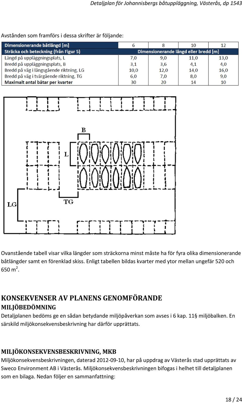 KONSEKVENSER AV PLANENS GENOMFÖRANDE MILJÖBEDÖMNING Detaljplanen bedöms ge en sådan betydande miljöpåverkan som avses i 6 kap. 11 miljöbalken.