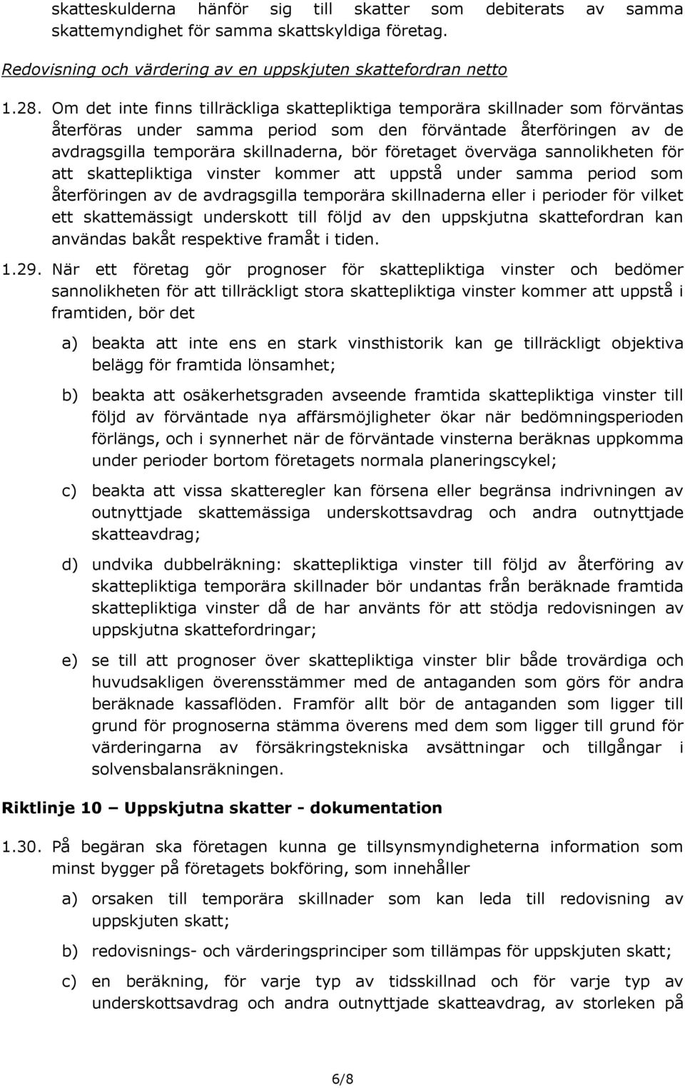 överväga sannolikheten för att skattepliktiga vinster kommer att uppstå under samma period som återföringen av de avdragsgilla temporära skillnaderna eller i perioder för vilket ett skattemässigt