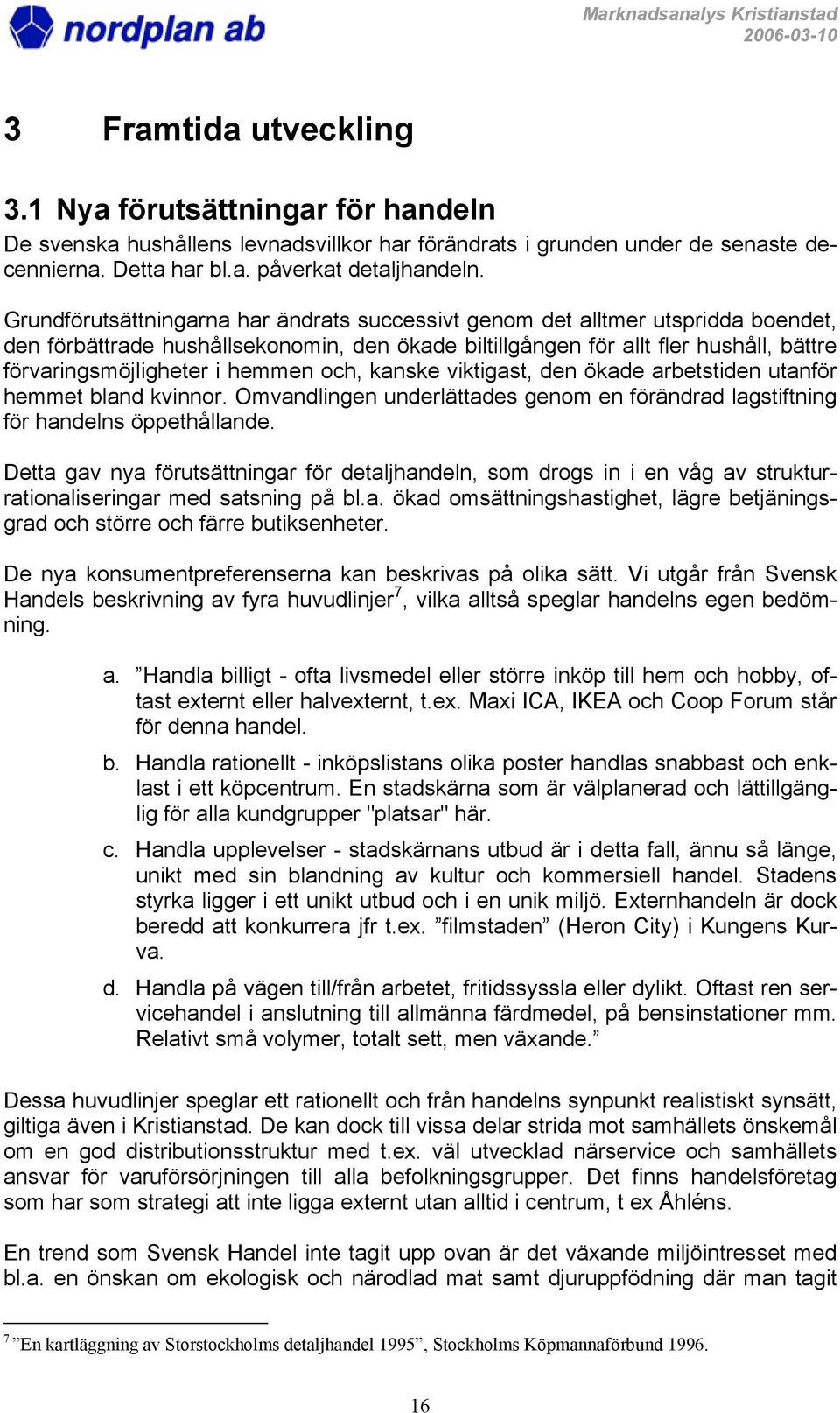 hemmen och, kanske viktigast, den ökade arbetstiden utanför hemmet bland kvinnor. Omvandlingen underlättades genom en förändrad lagstiftning för handelns öppethållande.