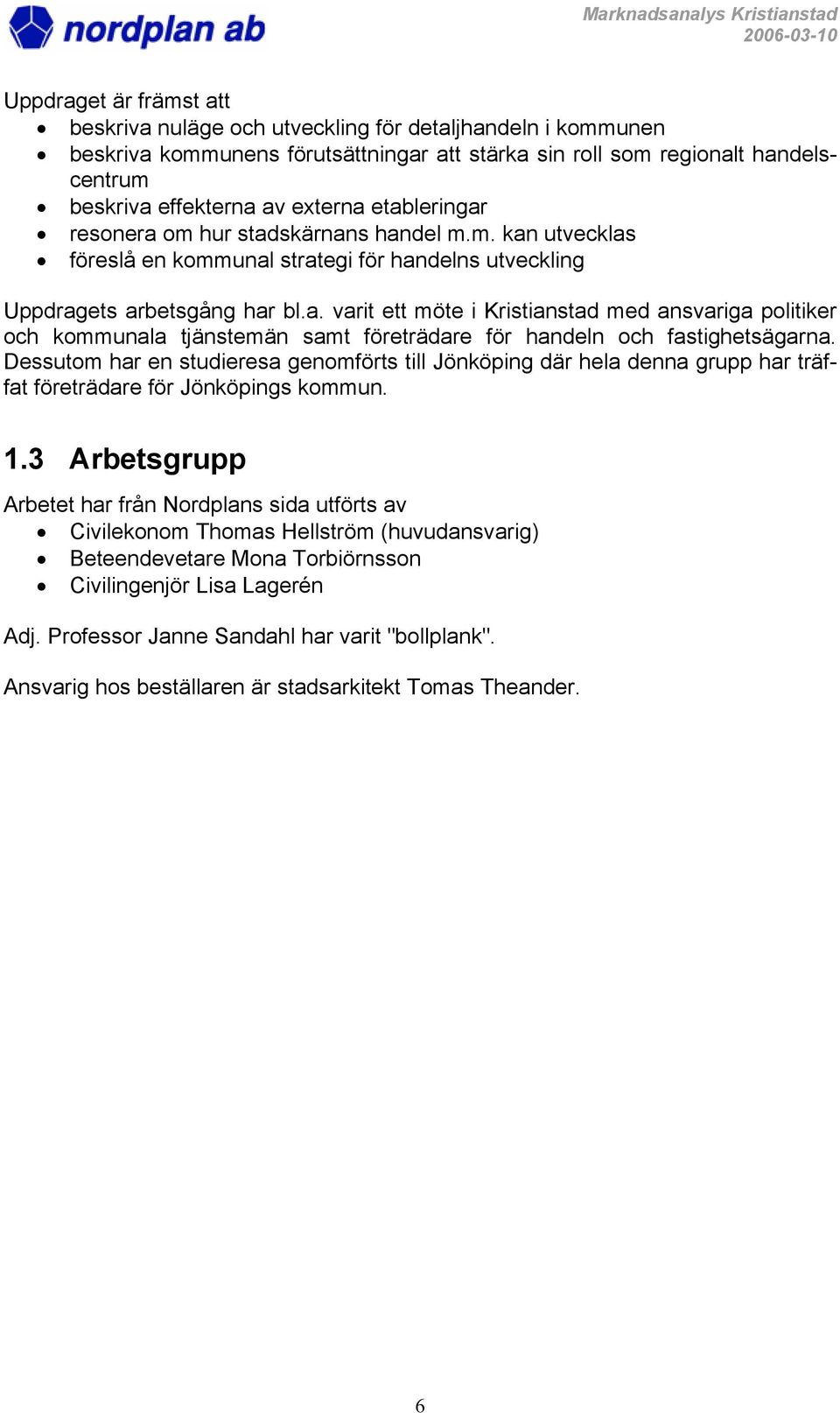 Dessutom har en studieresa genomförts till Jönköping där hela denna grupp har träffat företrädare för Jönköpings kommun. 1.