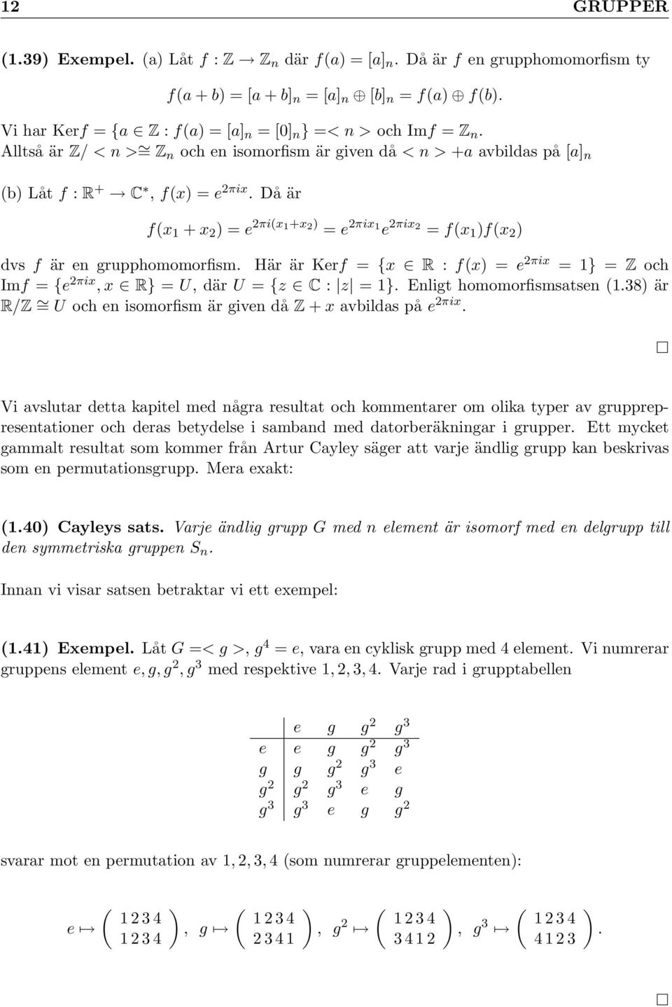 Då är f(x 1 + x 2 ) = e 2πi(x 1+x 2 ) = e 2πix 1 e 2πix 2 = f(x 1 )f(x 2 ) dvs f är en grupphomomorfism. Här är Kerf = {x R : f(x) = e 2πix = 1} = Z och Imf = {e 2πix, x R} = U, där U = {z C : z = 1}.