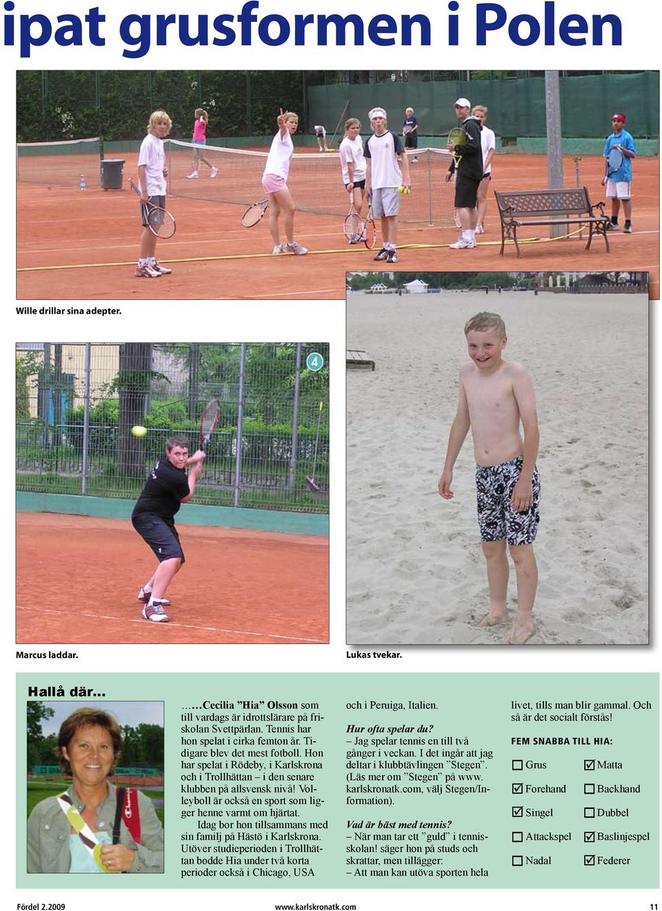 Volleyboll är också en sport som ligger henne varmt om hjärtat. Idag bor hon tillsammans med sin familj på Hästö i Karlskrona.