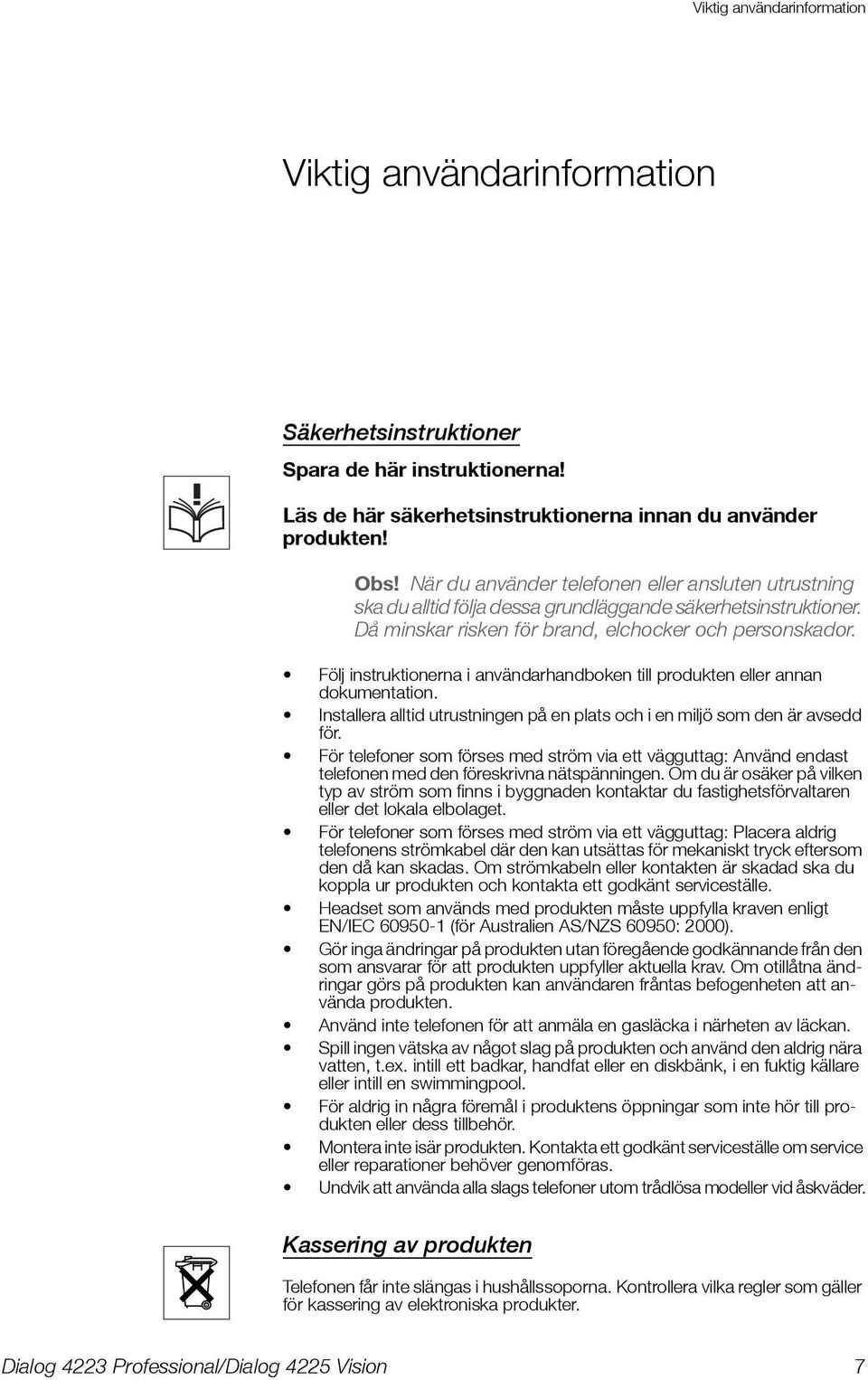 Följ instruktionerna i användarhandboken till produkten eller annan dokumentation. Installera alltid utrustningen på en plats och i en miljö som den är avsedd för.