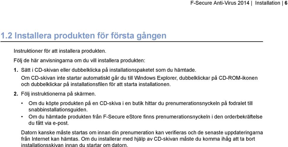 Om CD-skivan inte startar automatiskt går du till Windows Explorer, dubbelklickar på CD-ROM-ikonen och dubbelklickar på installationsfilen för att starta installationen. 2.